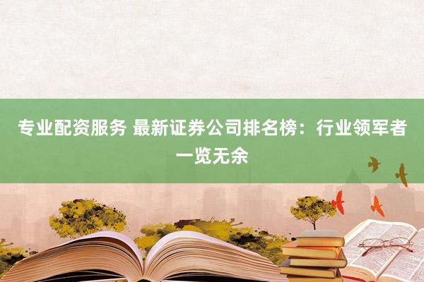 专业配资服务 最新证券公司排名榜：行业领军者一览无余