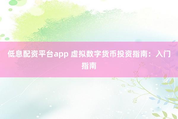 低息配资平台app 虚拟数字货币投资指南：入门指南