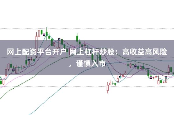 网上配资平台开户 网上杠杆炒股：高收益高风险，谨慎入市