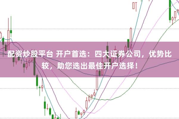 配资炒股平台 开户首选：四大证券公司，优势比较，助您选出最佳开户选择！