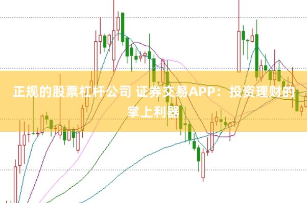 正规的股票杠杆公司 证券交易APP：投资理财的掌上利器