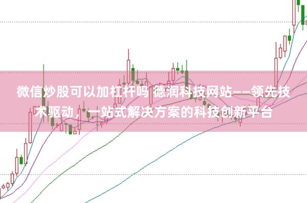 微信炒股可以加杠杆吗 德润科技网站——领先技术驱动，一站式解决方案的科技创新平台