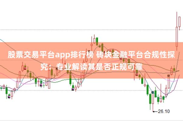 股票交易平台app排行榜 砖块金融平台合规性探究：专业解读其是否正规可靠