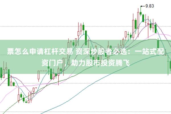 票怎么申请杠杆交易 资深炒股者必选：一站式配资门户，助力股市投资腾飞