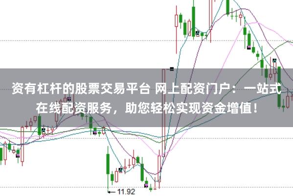 资有杠杆的股票交易平台 网上配资门户：一站式在线配资服务，助您轻松实现资金增值！