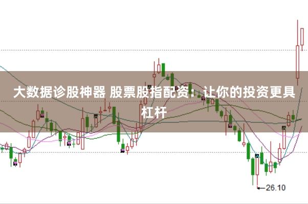 大数据诊股神器 股票股指配资：让你的投资更具杠杆