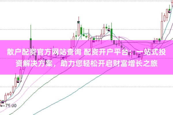 散户配资官方网站查询 配资开户平台：一站式投资解决方案，助力您轻松开启财富增长之旅