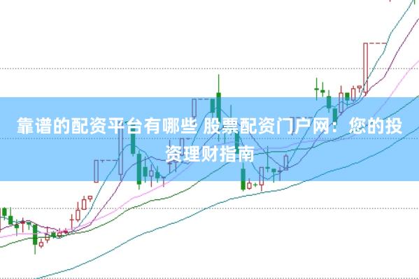 靠谱的配资平台有哪些 股票配资门户网：您的投资理财指南