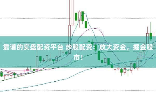 靠谱的实盘配资平台 炒股配资：放大资金，掘金股市！