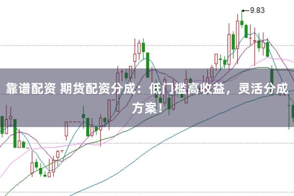 靠谱配资 期货配资分成：低门槛高收益，灵活分成方案！