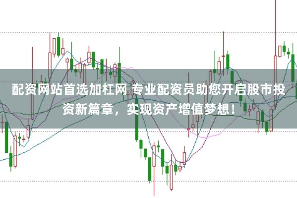 配资网站首选加杠网 专业配资员助您开启股市投资新篇章，实现资产增值梦想！