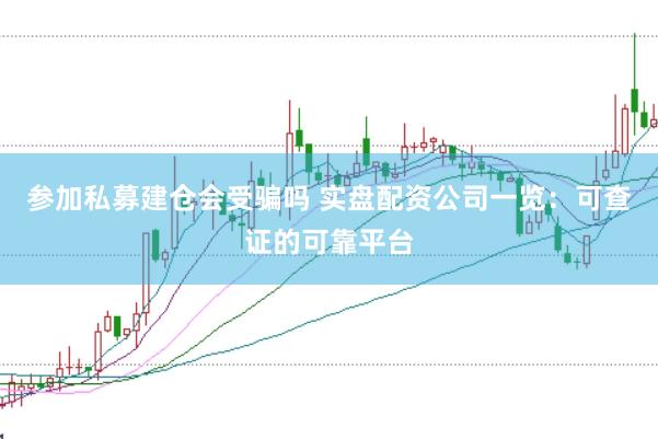 参加私募建仓会受骗吗 实盘配资公司一览：可查证的可靠平台