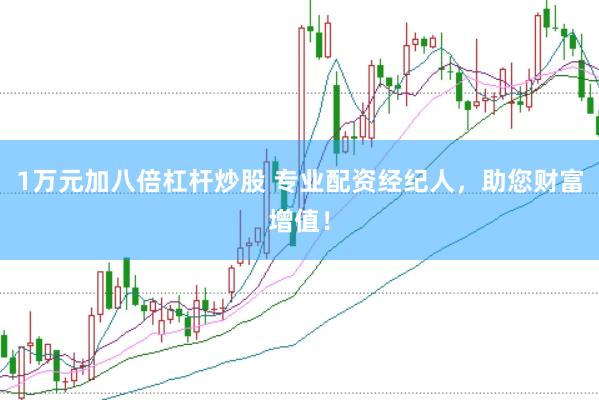 1万元加八倍杠杆炒股 专业配资经纪人，助您财富增值！