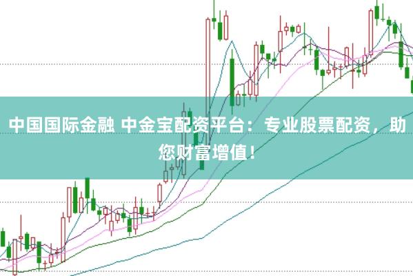 中国国际金融 中金宝配资平台：专业股票配资，助您财富增值！