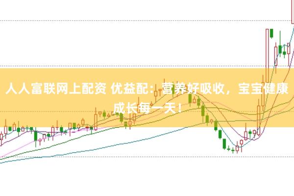 人人富联网上配资 优益配：营养好吸收，宝宝健康成长每一天！