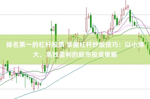 排名第一的杠杆股票 掌握杠杆炒股技巧：以小博大，高效盈利的股市投资策略