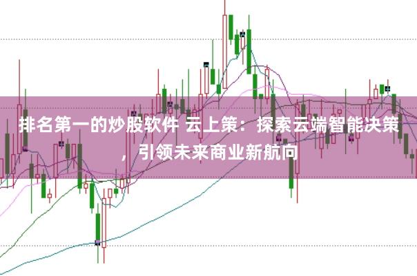 排名第一的炒股软件 云上策：探索云端智能决策，引领未来商业新航向