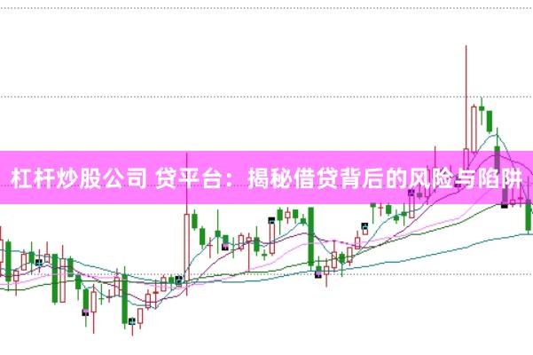 杠杆炒股公司 贷平台：揭秘借贷背后的风险与陷阱