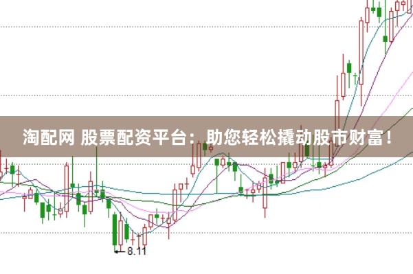 淘配网 股票配资平台：助您轻松撬动股市财富！