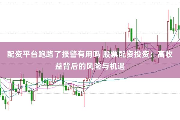 配资平台跑路了报警有用吗 股票配资投资：高收益背后的风险与机遇