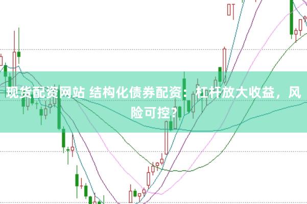 现货配资网站 结构化债券配资：杠杆放大收益，风险可控？