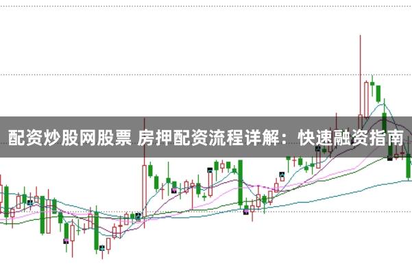 配资炒股网股票 房押配资流程详解：快速融资指南