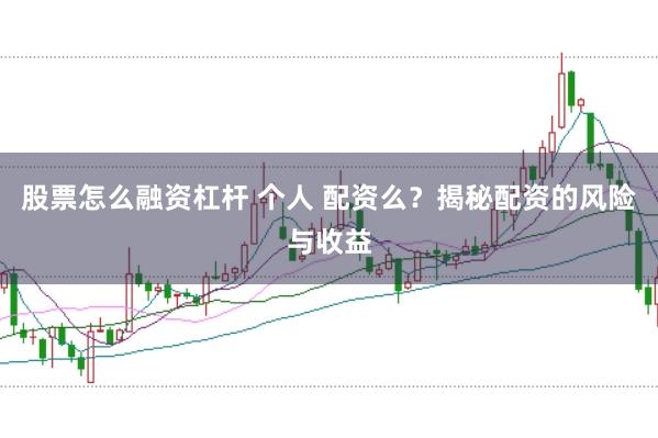 股票怎么融资杠杆 个人 配资么？揭秘配资的风险与收益
