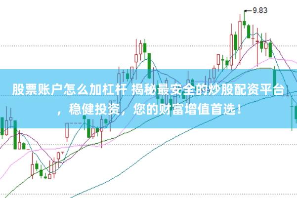 股票账户怎么加杠杆 揭秘最安全的炒股配资平台，稳健投资，您的财富增值首选！