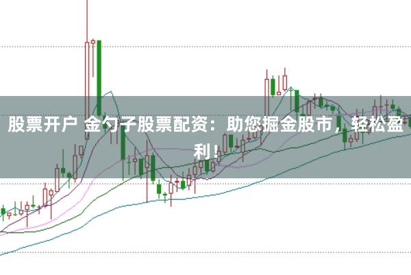 股票开户 金勺子股票配资：助您掘金股市，轻松盈利！