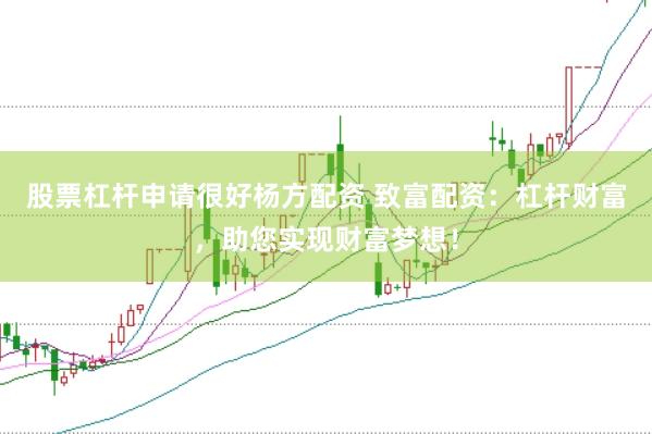 股票杠杆申请很好杨方配资 致富配资：杠杆财富，助您实现财富梦想！
