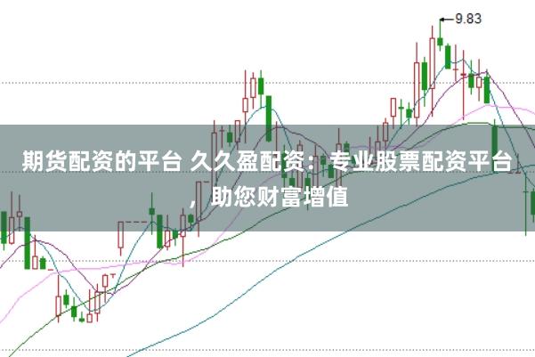 期货配资的平台 久久盈配资：专业股票配资平台，助您财富增值