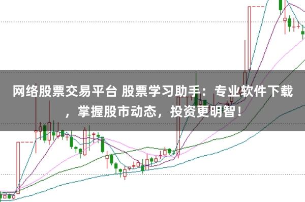 网络股票交易平台 股票学习助手：专业软件下载，掌握股市动态，投资更明智！