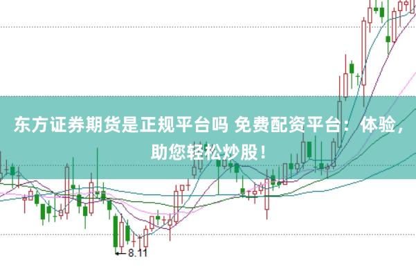 东方证券期货是正规平台吗 免费配资平台：体验，助您轻松炒股！