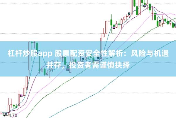 杠杆炒股app 股票配资安全性解析：风险与机遇并存，投资者需谨慎抉择