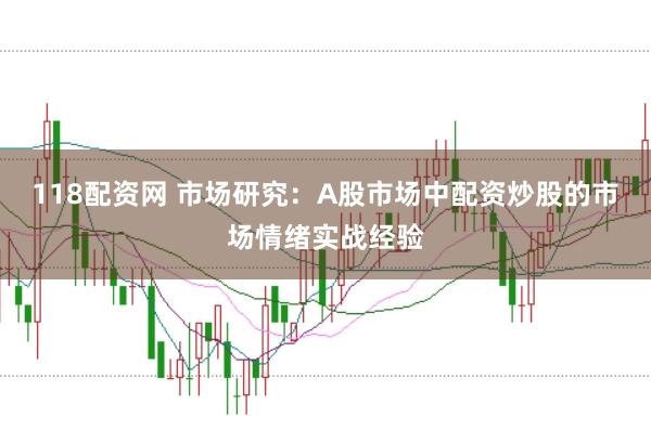 118配资网 市场研究：A股市场中配资炒股的市场情绪实战经验