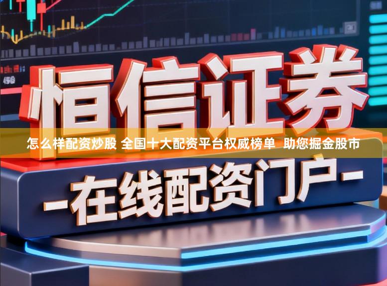 怎么样配资炒股 全国十大配资平台权威榜单  助您掘金股市