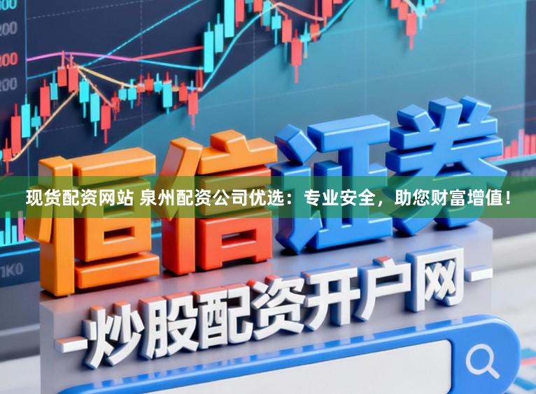 现货配资网站 泉州配资公司优选：专业安全，助您财富增值！