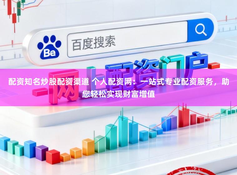 配资知名炒股配资渠道 个人配资网：一站式专业配资服务，助您轻松实现财富增值