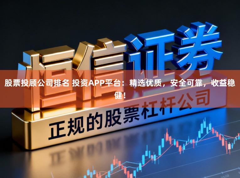 股票投顾公司排名 投资APP平台：精选优质，安全可靠，收益稳健！