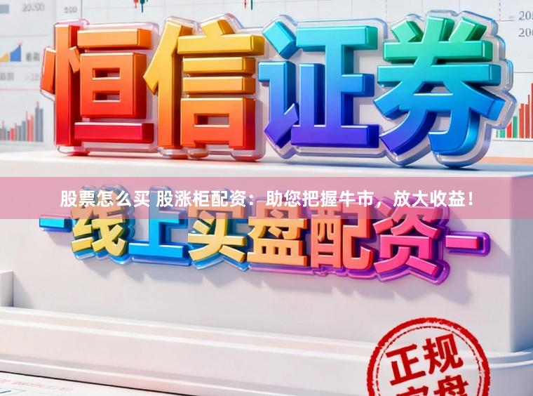 股票怎么买 股涨柜配资：助您把握牛市，放大收益！
