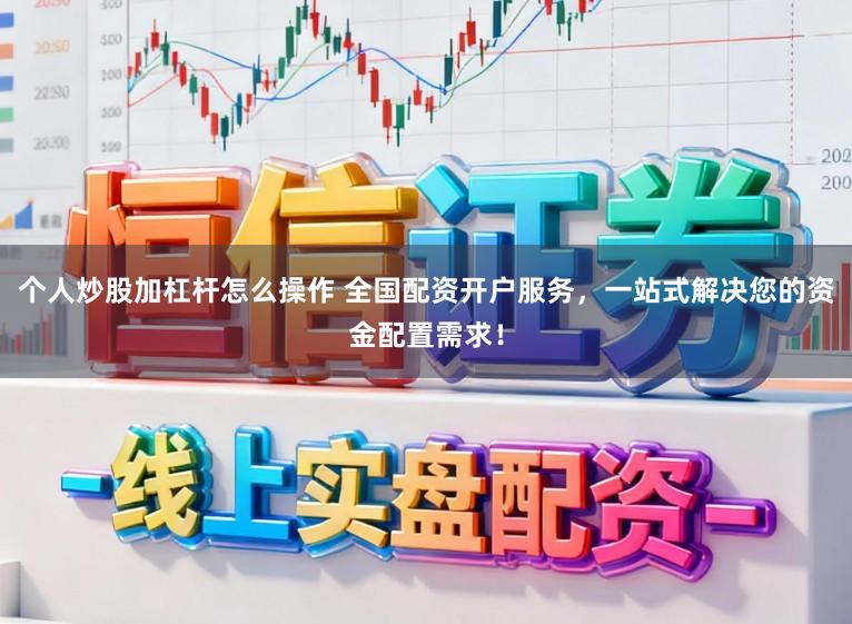 个人炒股加杠杆怎么操作 全国配资开户服务，一站式解决您的资金配置需求！