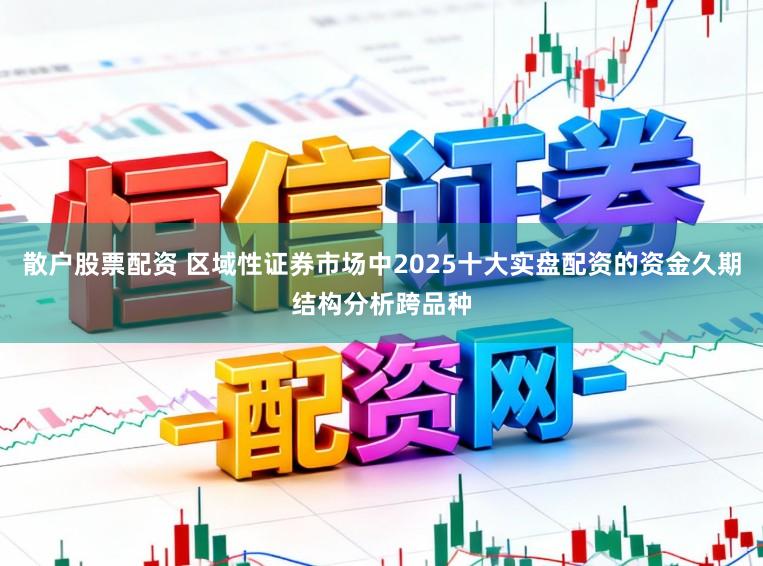 散户股票配资 区域性证券市场中2025十大实盘配资的资金久期结构分析跨品种