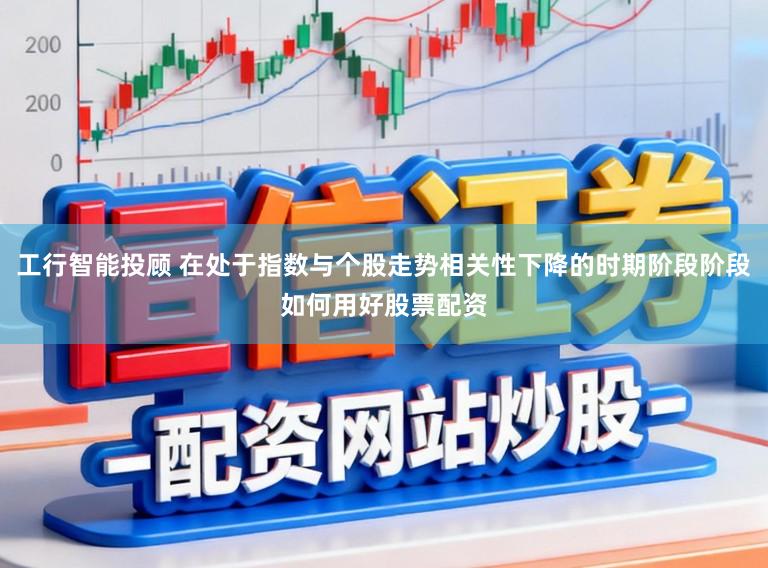 工行智能投顾 在处于指数与个股走势相关性下降的时期阶段阶段如何用好股票配资
