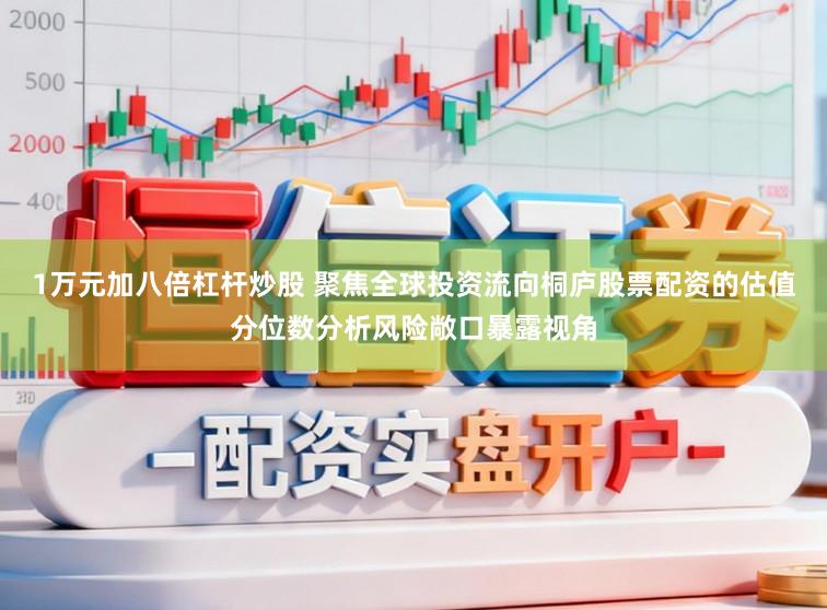 1万元加八倍杠杆炒股 聚焦全球投资流向桐庐股票配资的估值分位数分析风险敞口暴露视角