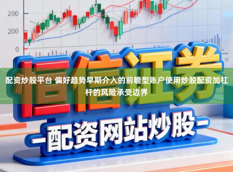 配资炒股平台 偏好趋势早期介入的前瞻型账户使用炒股配资加杠杆的风险承受边界