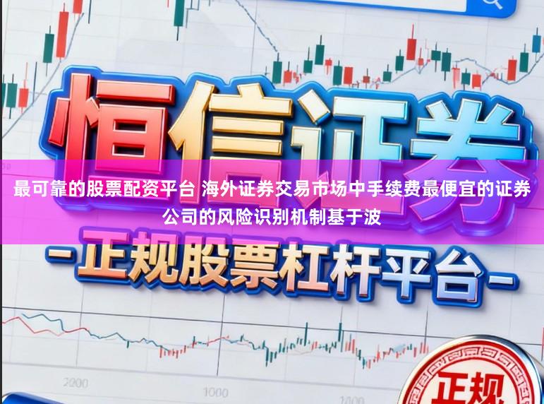 最可靠的股票配资平台 海外证券交易市场中手续费最便宜的证券公司的风险识别机制基于波