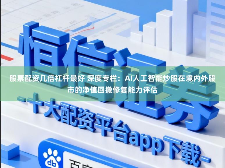 股票配资几倍杠杆最好 深度专栏：AI人工智能炒股在境内外股市的净值回撤修复能力评估
