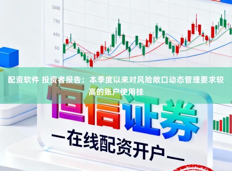 配资软件 投资者报告：本季度以来对风险敞口动态管理要求较高的账户使用挂