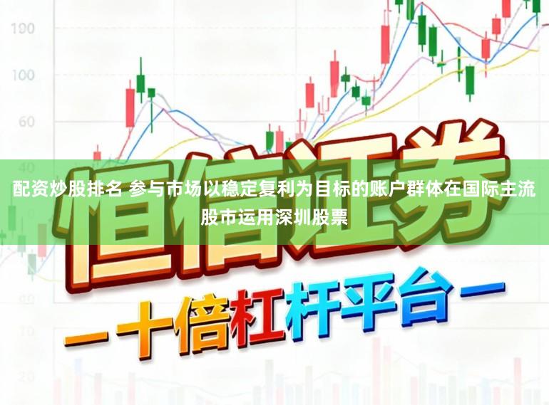 配资炒股排名 参与市场以稳定复利为目标的账户群体在国际主流股市运用深圳股票