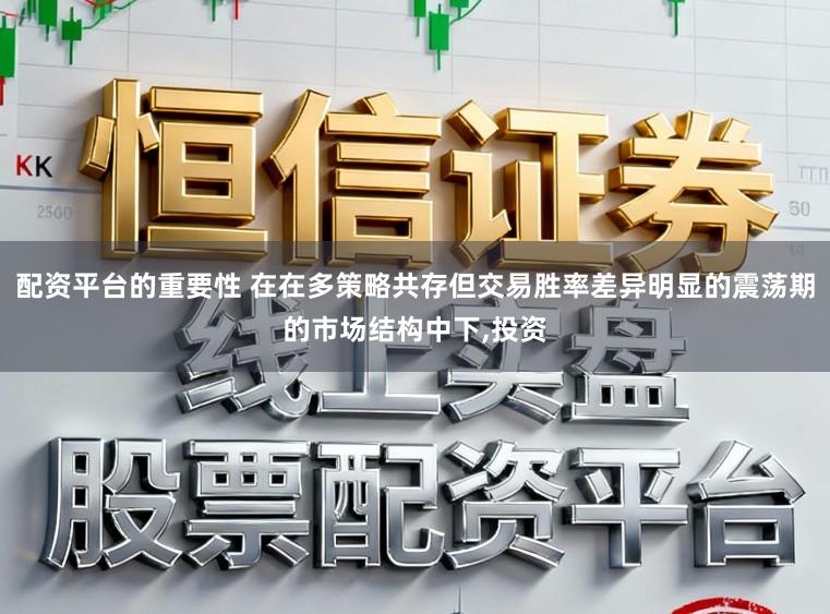 配资平台的重要性 在在多策略共存但交易胜率差异明显的震荡期的市场结构中下,投资